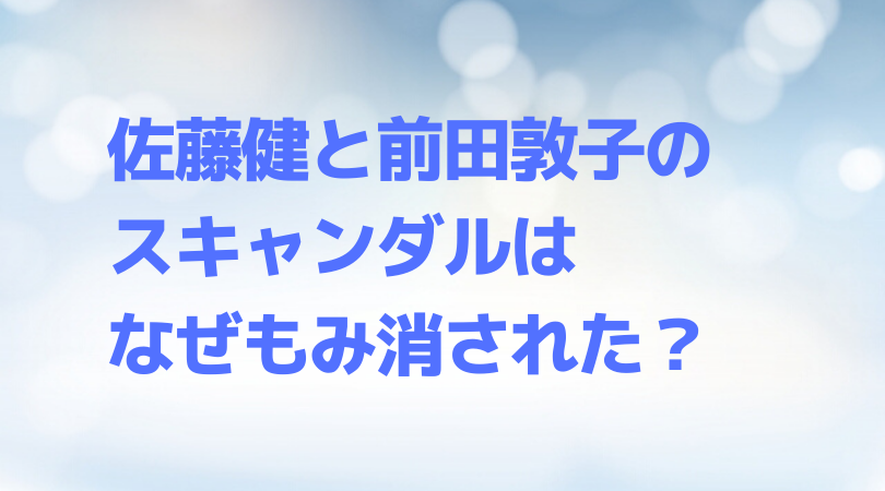 佐藤健と前田敦子の合コン泥酔の お姫様抱っこ事件 とは はなぜもみ消された Rima Blog