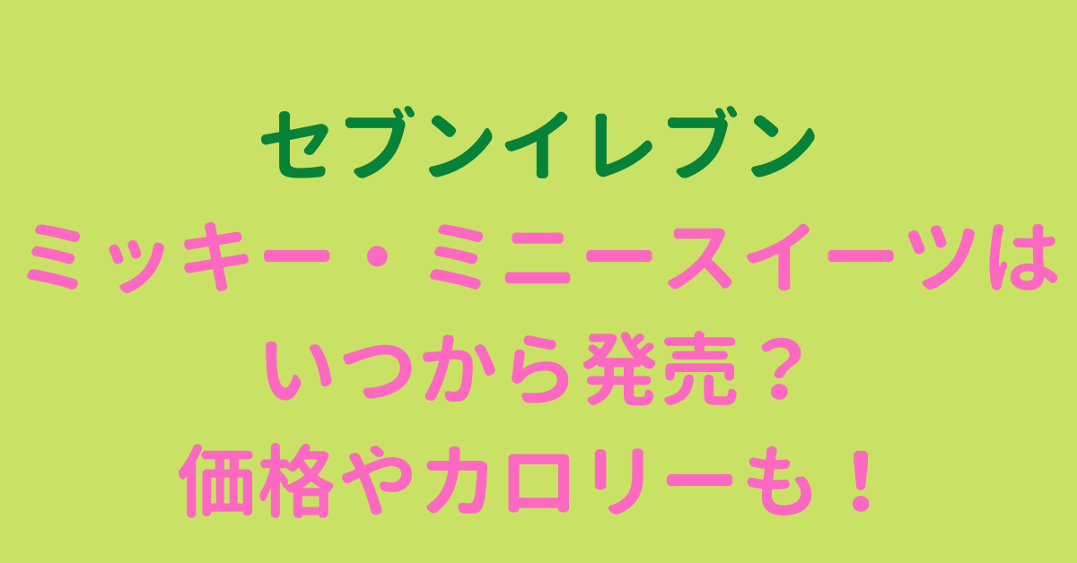 セブン21 ディズニー ミッキー ミニー スイーツはいつから 価格やカロリーも Rima Blog