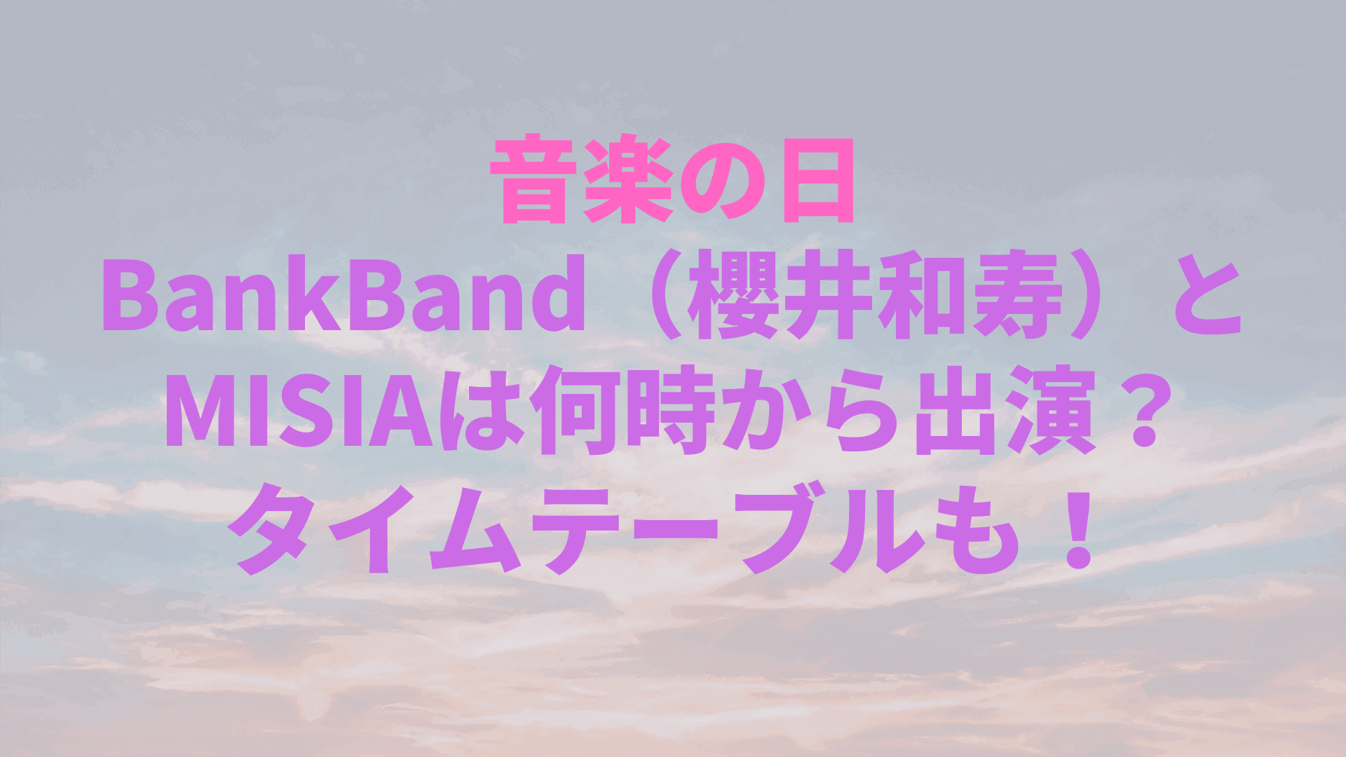 音楽の日 Bankband 櫻井和寿 とmisiaは何時から出演 タイムテーブルも Rima Blog