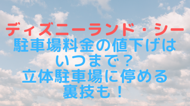 ディズニーランド シーの駐車場料金の値下げはいつまで 立体駐車場に停める裏技も Rima Blog