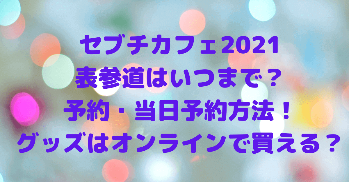 セブチカフェ21表参道はいつまで 予約 当日予約方法 グッズはオンラインで買えるのか Rima Blog