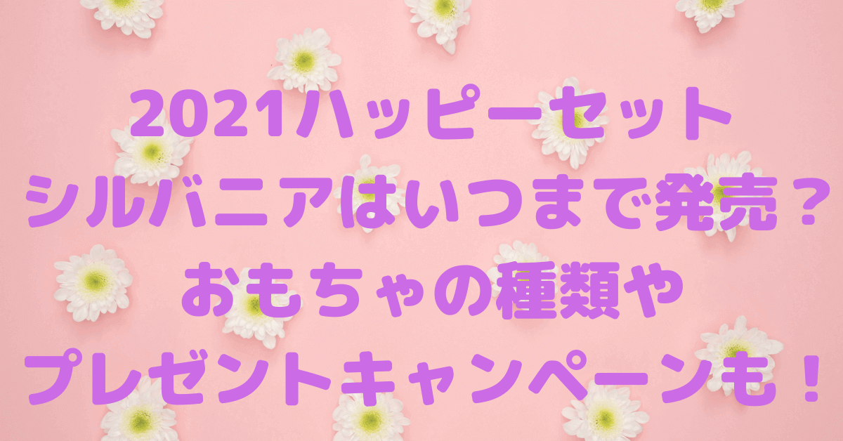 21ハッピーセットのシルバニアはいつまで発売 おもちゃの種類やプレゼントキャンペーンも Rima Blog