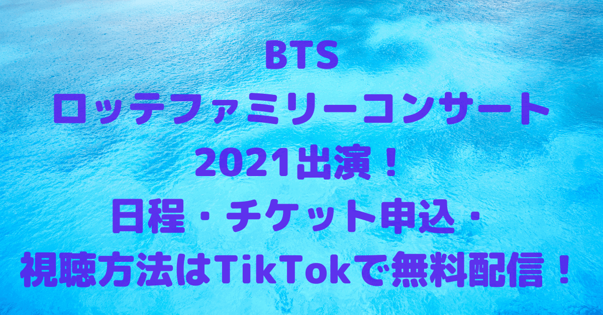 Btsロッテファミリーコンサート21出演 日程 チケット申込 視聴方法はtiktokで無料配信 Rima Blog