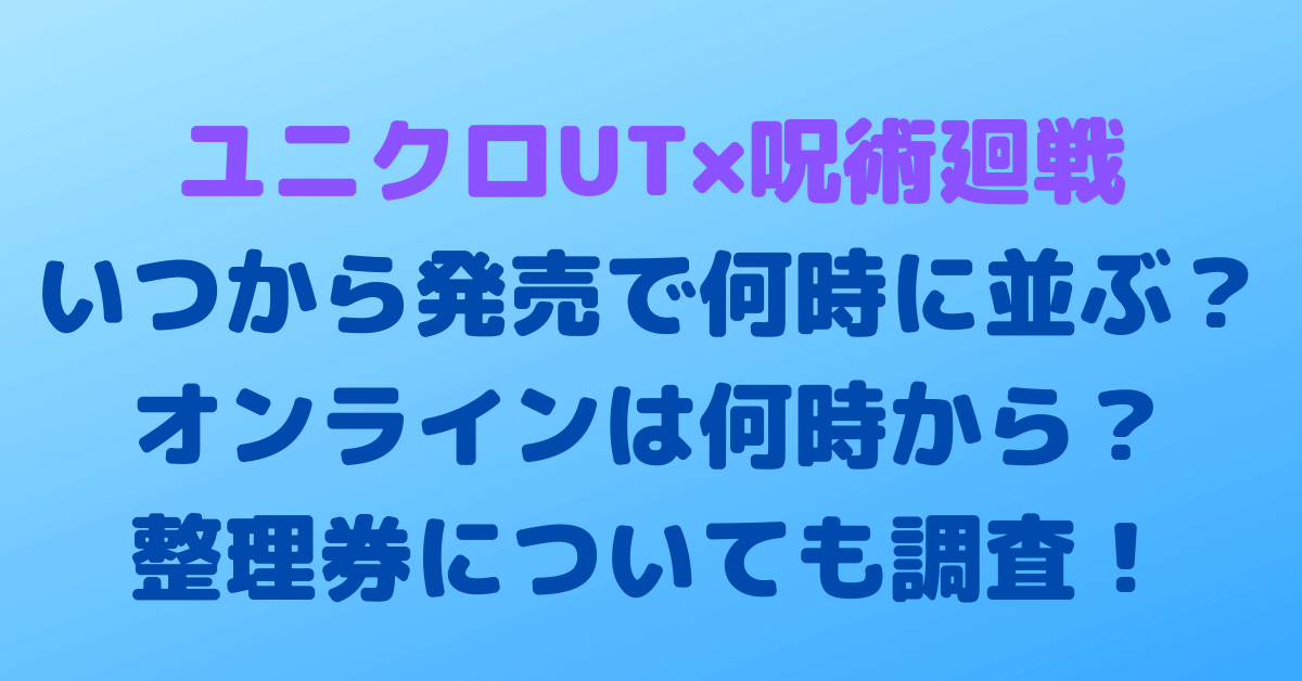 ユニクロut 呪術廻戦いつから発売で何時に並ぶ オンラインは何時から 整理券についても調査 Rima Blog