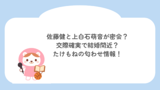 佐藤健と上白石萌音が密会？交際確実で結婚間近？たけもねの匂わせ情報！