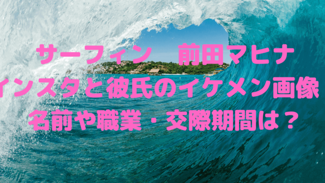 サーフィン前田マヒナのインスタと彼氏のイケメン画像 名前や職業 交際期間は Rima Blog