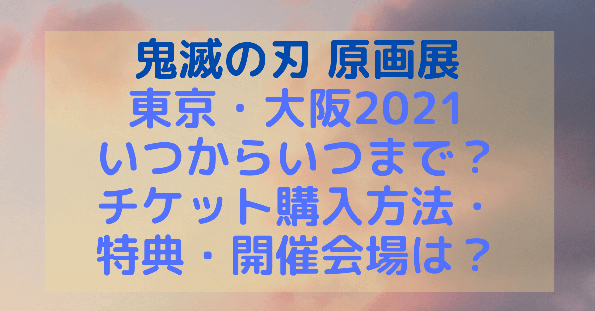 鬼滅の刃原画展東京 大阪21はいつからいつまで チケット購入方法 特典 開催会場は Rima Blog