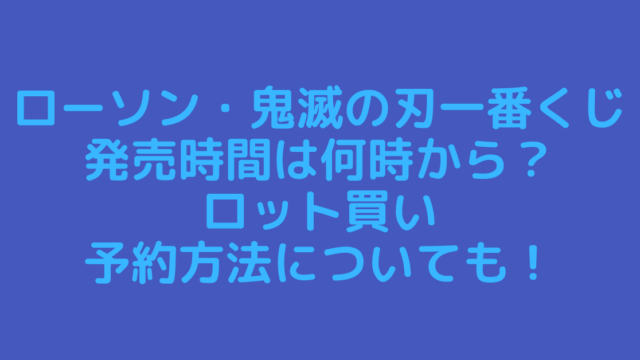 ローソン7月鬼滅の刃一番くじ発売時間は何時から ロット買い予約方法についても Rima Blog