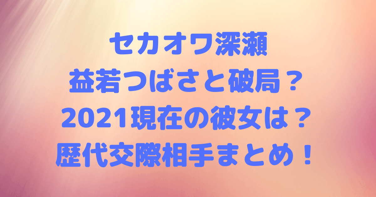 セカオワ深瀬は益若つばさと破局 21現在の彼女は きゃりーなど歴代交際相手まとめ Rima Blog