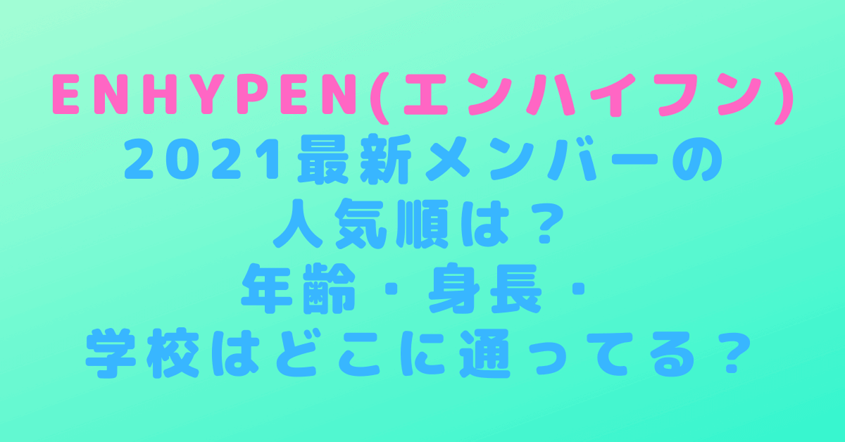 Enhypenエンハイフン21最新メンバーの人気順は 年齢 身長 学校はどこに通ってる Rima Blog