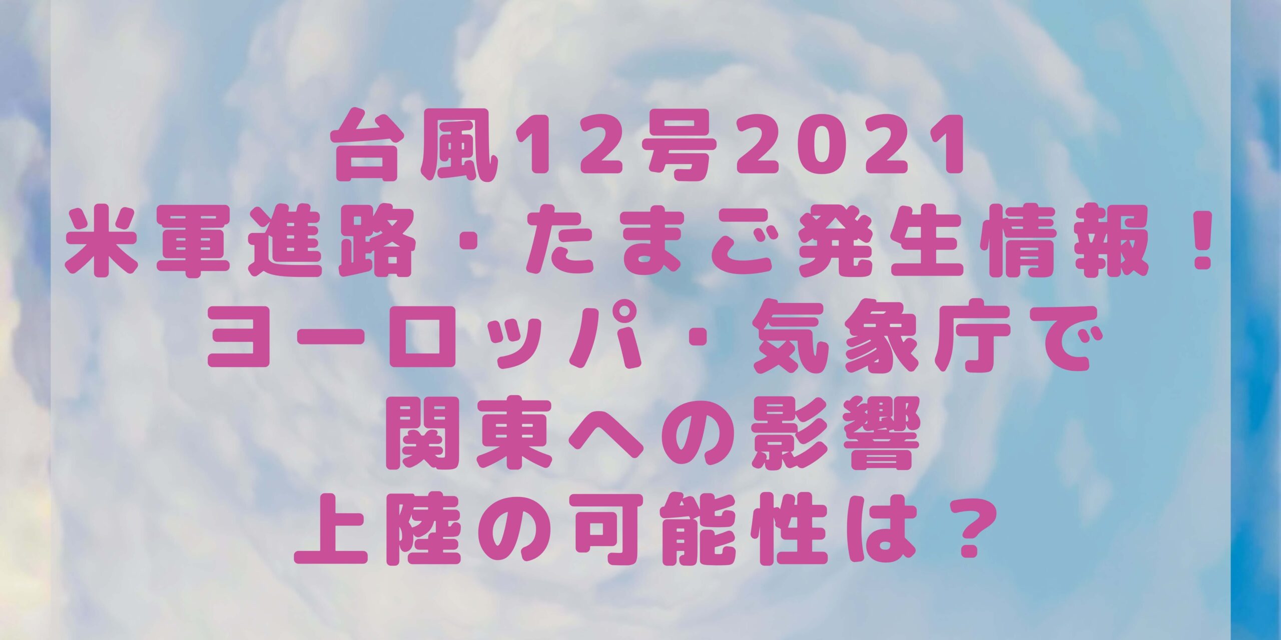 台風12号21米軍進路 たまご発生情報 ヨーロッパ 気象庁で関東への影響上陸の可能性は Rima Blog