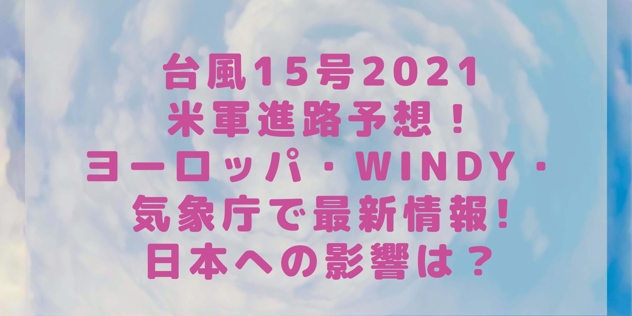 台風15号2021米軍進路 たまご最新情報とヨーロッパ Windy 気象庁で日本への影響を調査 Rima Blog