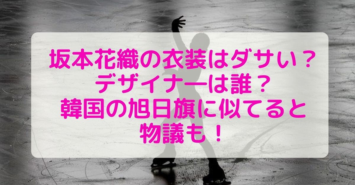 坂本花織の衣装はダサい デザイナ は誰 韓国の旭日旗に似てると物議も Rima Blog