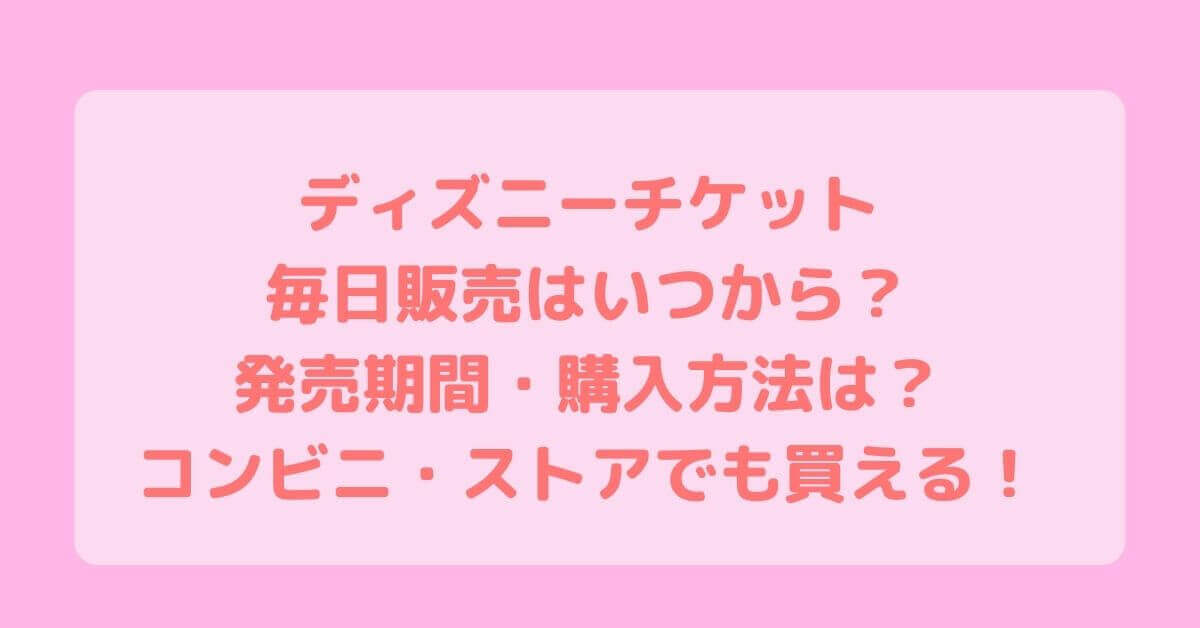 ディズニーチケット毎日販売はいつから 発売期間 購入方法は コンビニ ストアでも買える Rima Blog