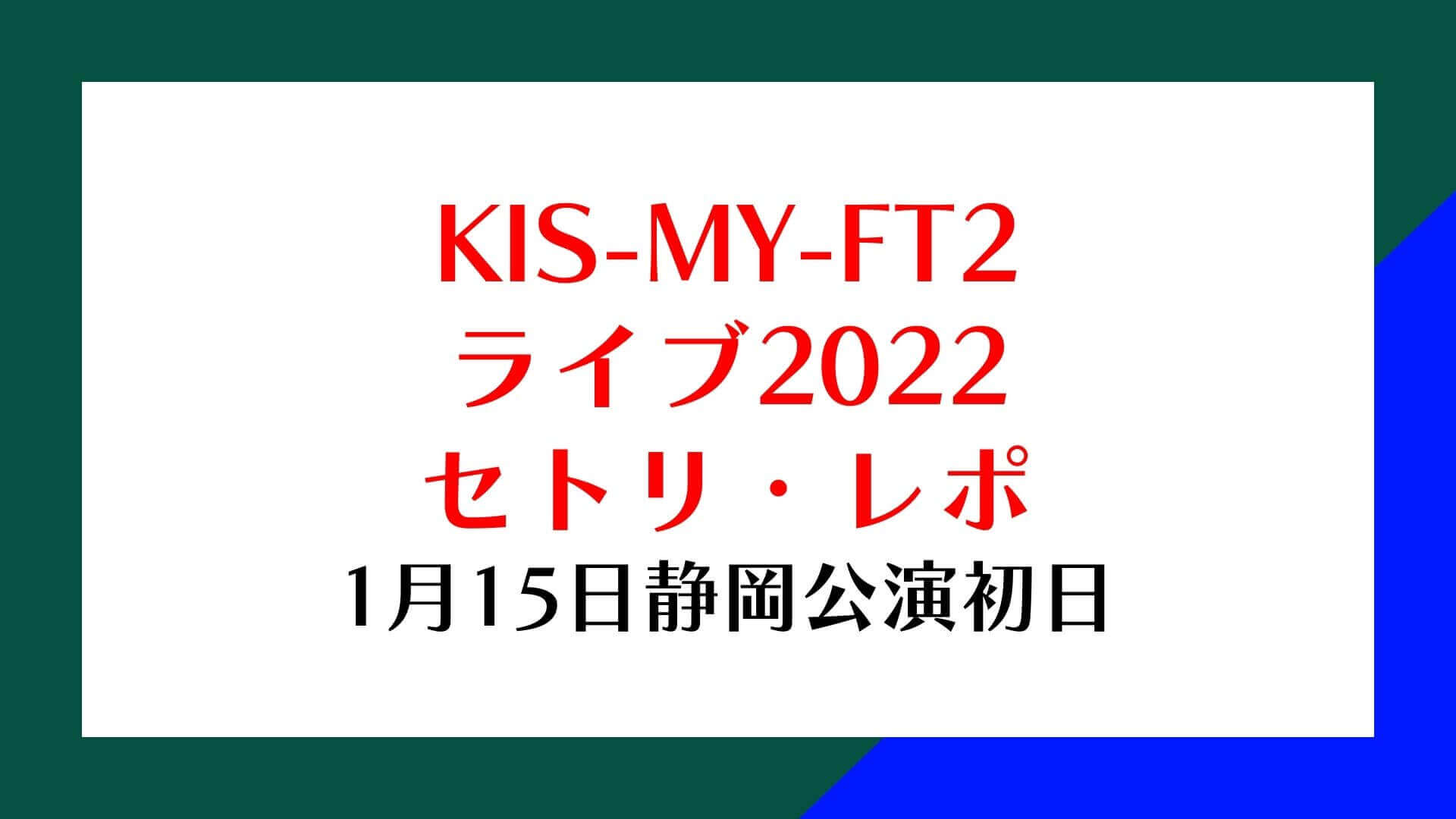 Kis My Ft2キスマイライブ22セトリ レポ 1月15日静岡公演初日 Rima Blog