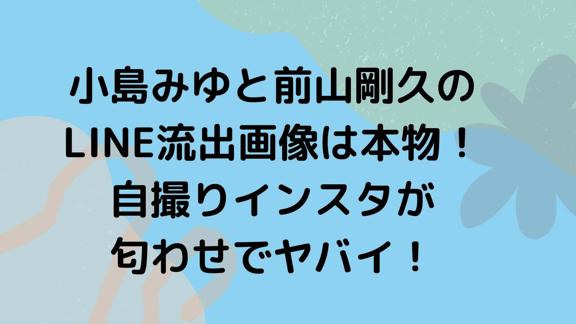 小島みゆと前山剛久のline流出画像は本物 自撮りインスタが匂わせでヤバイ Rima Blog