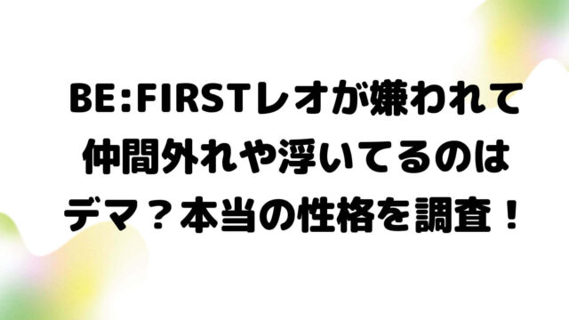 Be Firstレオが嫌われて仲間外れや浮いてるのはデマ 本当の性格を調査 Rima Blog Be Firstレオが嫌われて仲間外れや浮いてるのはデマ 本当の性格を調査 Rima Blog