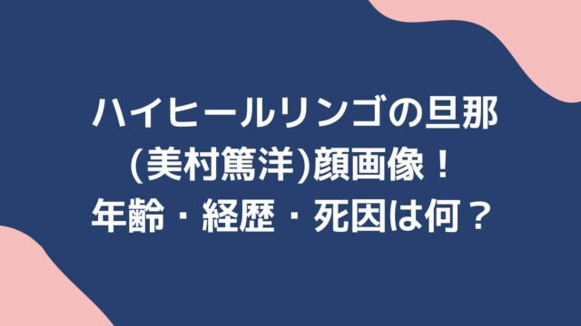 ハイヒールリンゴの旦那 美村篤洋 顔画像 年齢 経歴 死因は何 Rima Blog