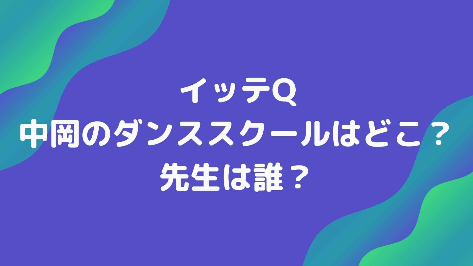 イッテq中岡のダンススクールはどこ 先生は誰で視聴者ドン引きのわけは Rima Blog