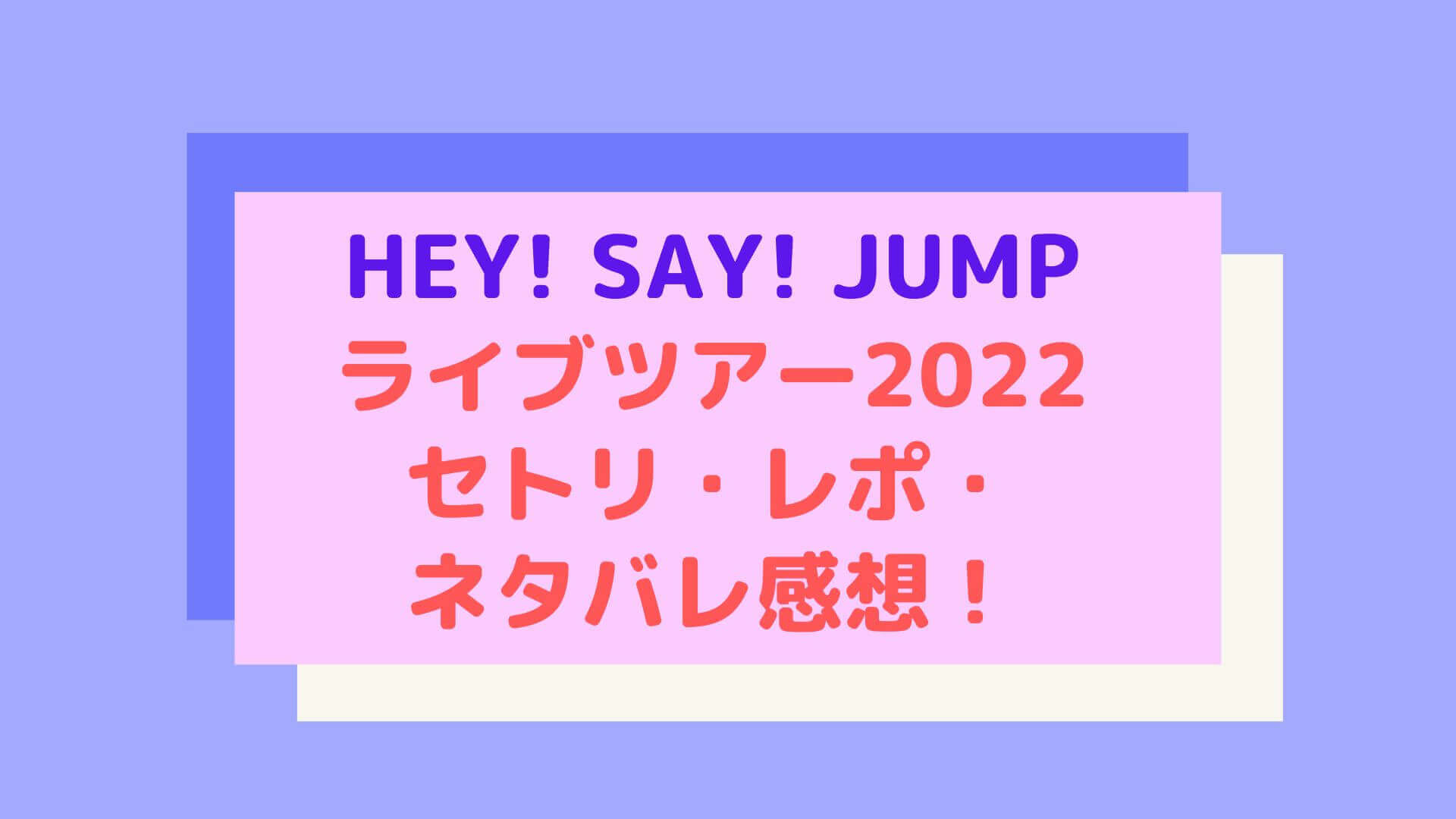 Hey Say Jumpライブツアー22セトリ レポ ネタバレ感想 Rima Blog