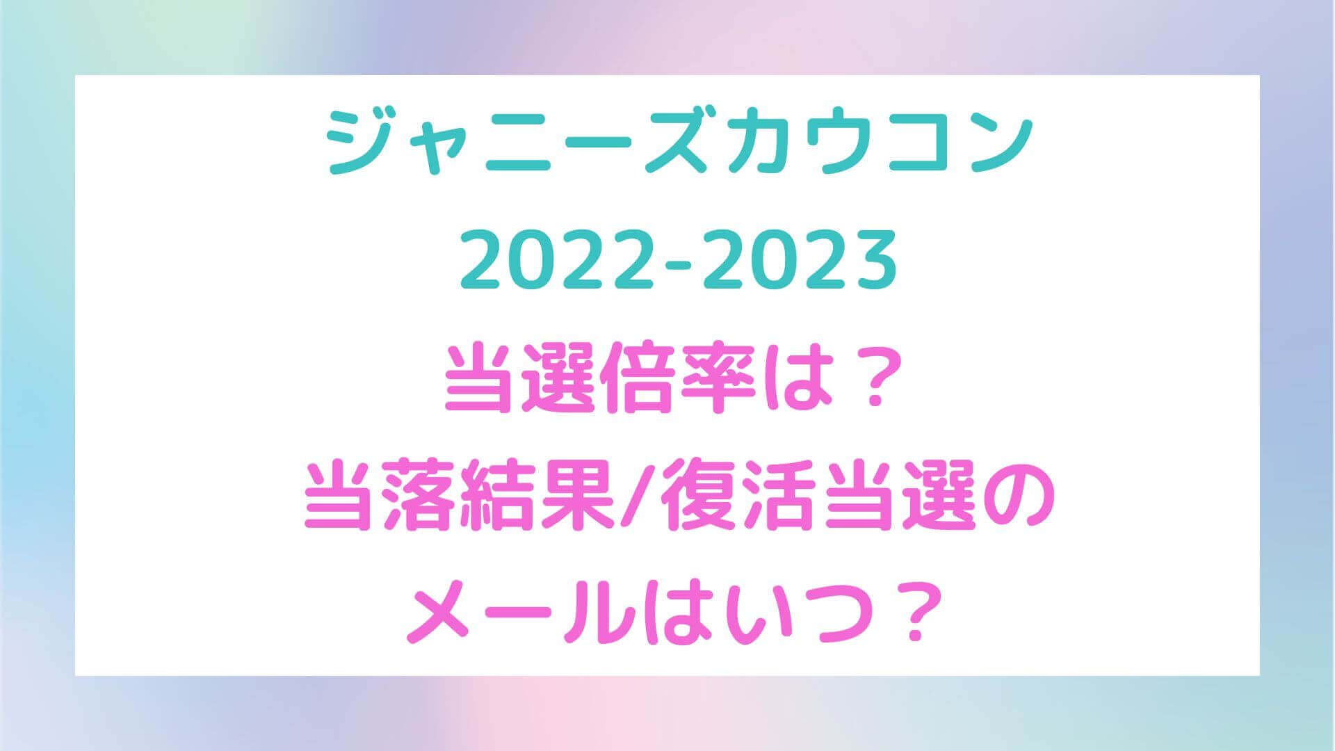 ジャニーズカウコン22 23の当選倍率は 当落結果 復活当選のメールはいつ Rima Blog