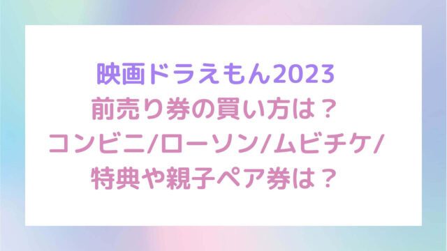 映画ドラえもん23前売り券の買い方は コンビニ ローソン ムビチケ 特典や親子ペア券は Rima Blog