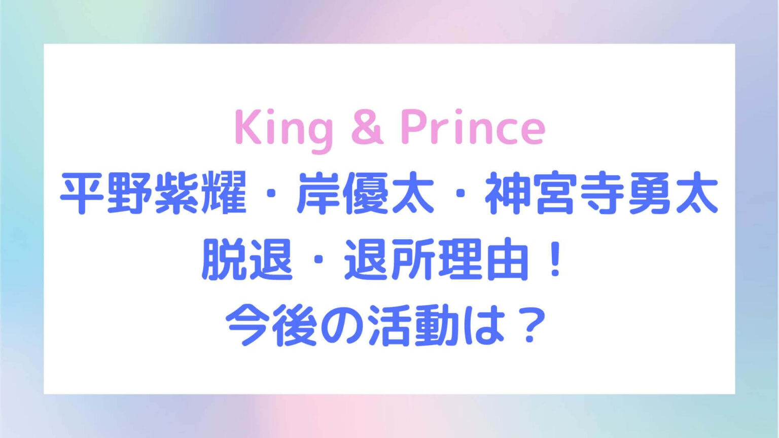キンプリ脱退・退所理由!平野紫耀・岸優太・神宮寺勇太の今後の活動は?|rima-blog
