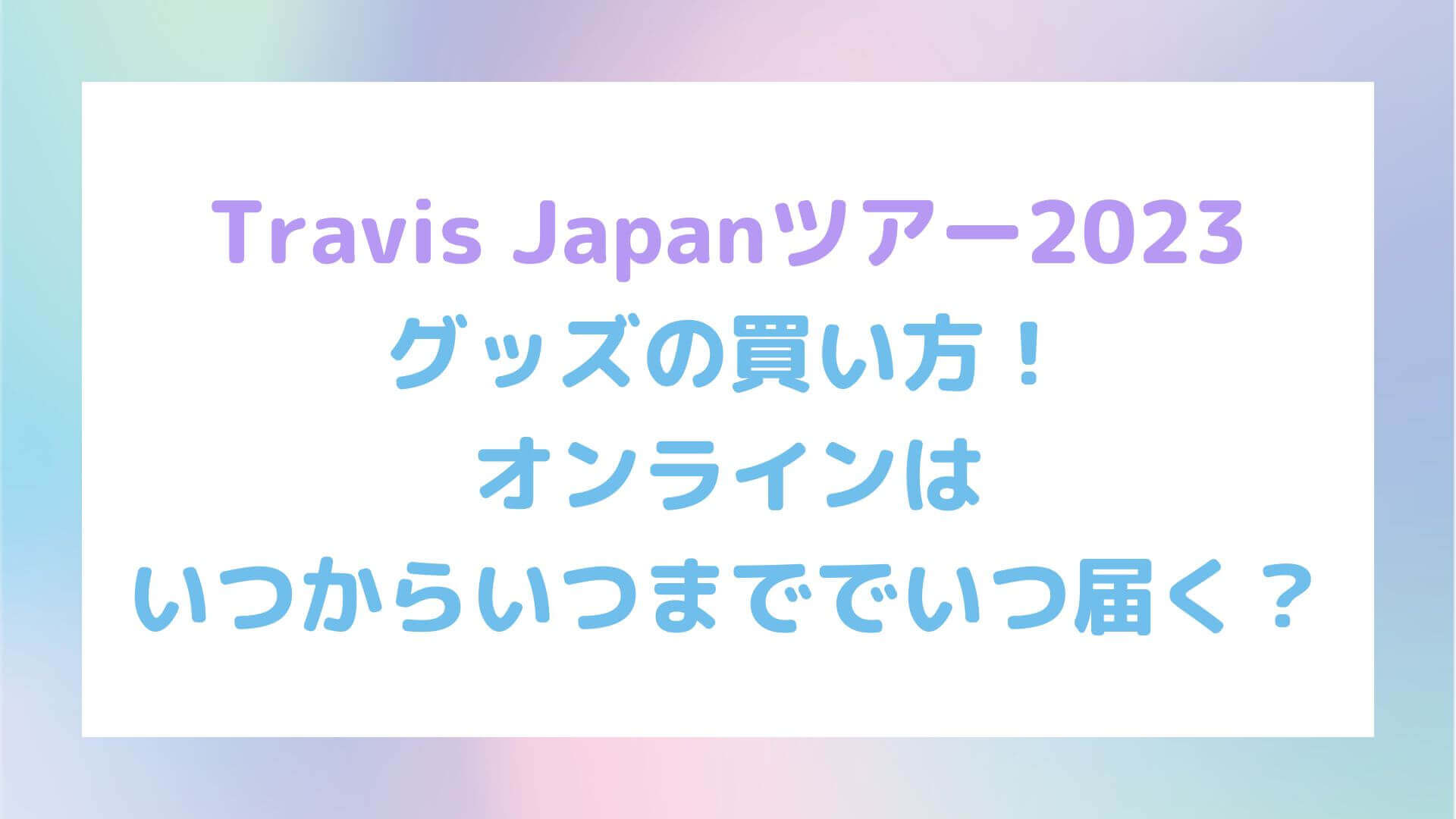 Travis Japan(トラジャ)ツアー2023グッズの買い方！オンラインは