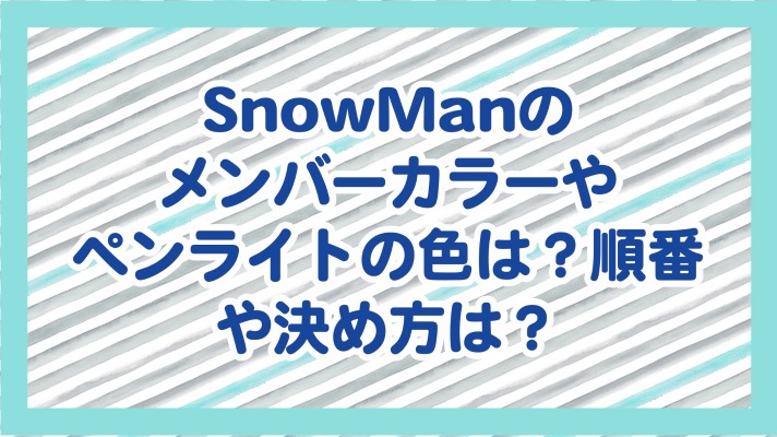 SnowManのメンバーカラーやペンライトの色は？順番や決め方は？ ｜rima-blog