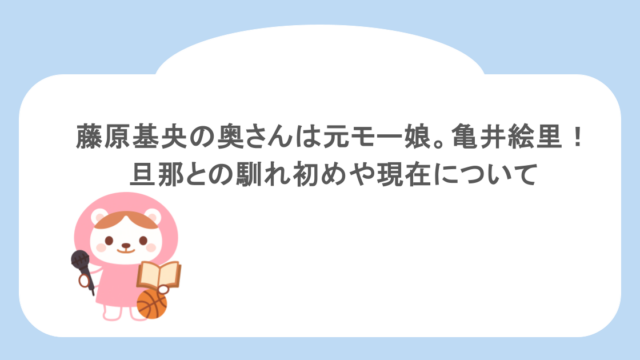 藤原基央の奥さんは元モー娘。亀井絵里!旦那との馴れ初めや現在について