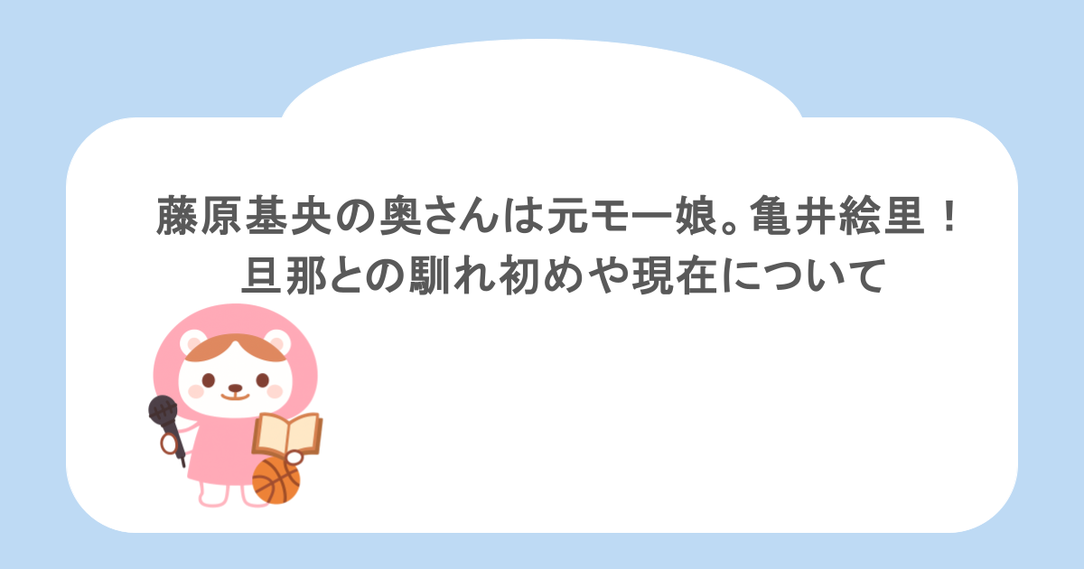 藤原基央の奥さんは元モー娘。亀井絵里!旦那との馴れ初めや現在について
