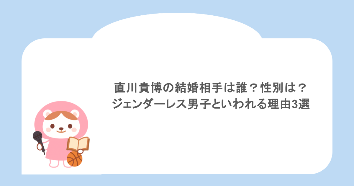直川貴博の結婚相手は誰?性別は?ジェンダーレス男子といわれる理由3選