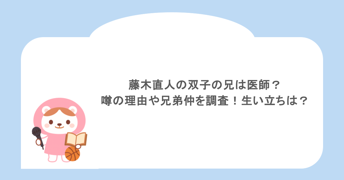 藤木直人の双子の兄は医師?噂の理由や兄弟仲を調査!生い立ちは?