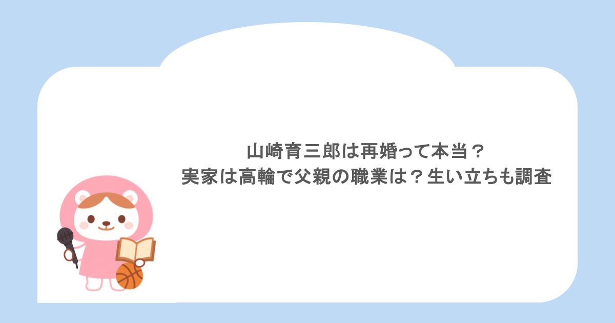 山崎育三郎は再婚って本当?実家は高輪で父親の職業は?生い立ちも調査