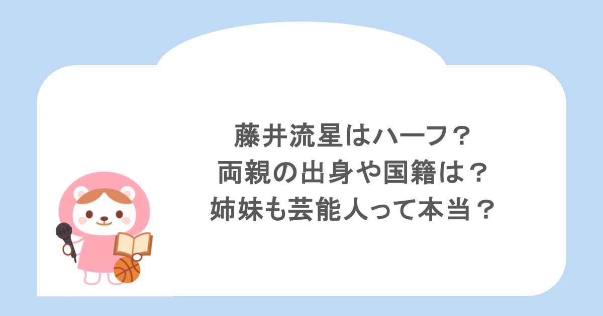 藤井流星はハーフ?両親の出身や国籍は?姉妹も芸能人って本当?