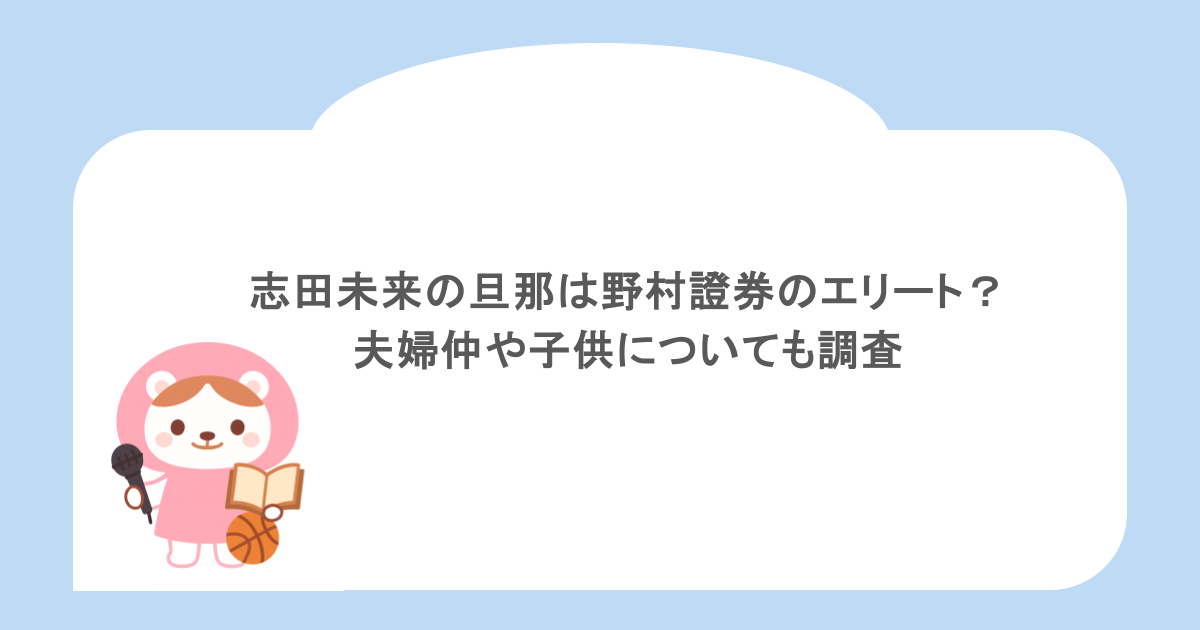 志田未来の旦那は野村證券のエリート?夫婦仲や子供についても調査
