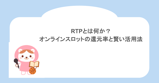 RTPとは何か?オンラインスロットの還元率と賢い活用法