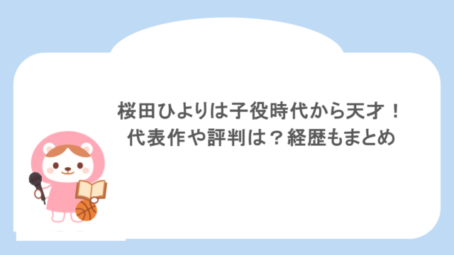 桜田ひよりは子役時代から天才！代表作や評判は？経歴もまとめ