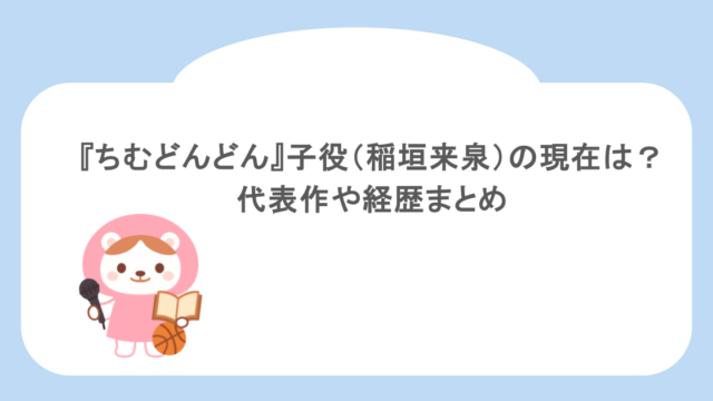 『ちむどんどん』子役(稲垣来泉)の現在は?代表作や経歴まとめ