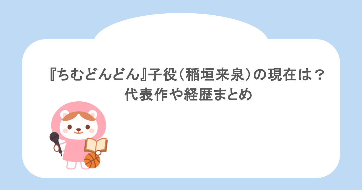 『ちむどんどん』子役（稲垣来泉）の現在は？代表作や経歴まとめ