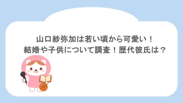 山口紗弥加は若い頃から可愛い!結婚や子供について調査!歴代彼氏は?