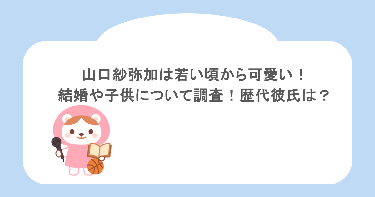 山口紗弥加は若い頃から可愛い!結婚や子供について調査!歴代彼氏は?
