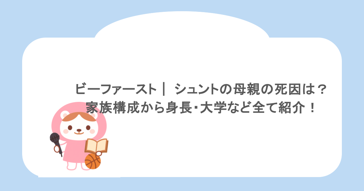 ビーファースト｜ シュントの母親の死因は？家族構成から身長・大学など全て紹介！