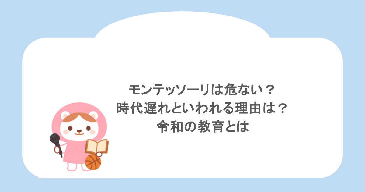 モンテッソーリは危ない？時代遅れといわれる理由は？令和の教育とは