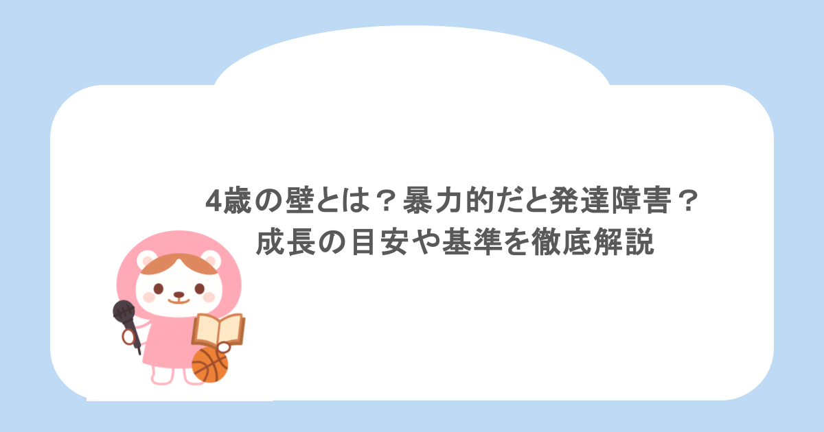 4歳の壁とは？暴力的だと発達障害？成長の目安や基準を徹底解説