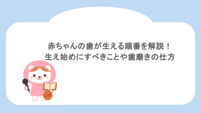 赤ちゃんの歯が生える順番を解説！生え始めにすべきことや歯磨きの仕方