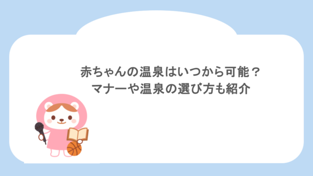 赤ちゃんの温泉はいつから可能？マナーや温泉の選び方も紹介