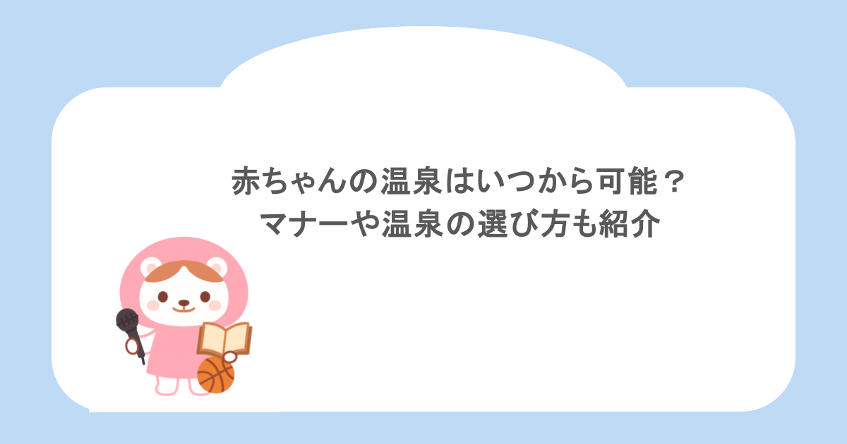 赤ちゃんの温泉はいつから可能？マナーや温泉の選び方も紹介