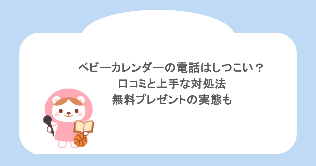 ベビーカレンダーの電話はしつこい?口コミと上手な対処法や無料プレゼントの実態も