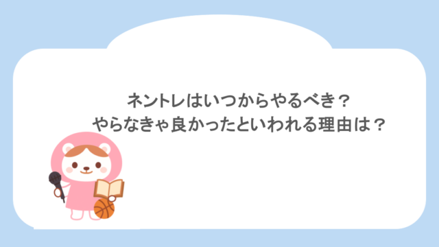 ネントレはいつからやるべき？やらなきゃ良かったといわれる理由は？